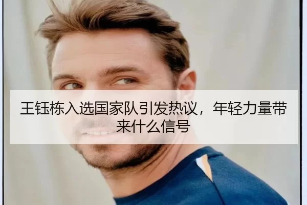 王钰栋入选国家队引发热议，年轻力量带来什么信号